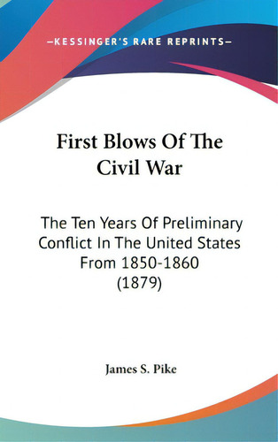 First Blows Of The Civil War: The Ten Years Of Preliminary Conflict In The United States From 185..., De Pike, James S.. Editorial Kessinger Pub Llc, Tapa Dura En Inglés