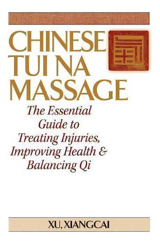 Chinese Tui Na Massage : The Essential Guide To Treating Injuries, Improving Health & Balancing Qi, De Xiangcai Xu. Editorial Ymaa Publication Center, Tapa Blanda En Inglés, 2002