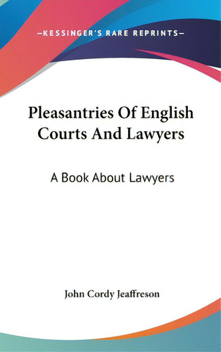 Pleasantries Of English Courts And Lawyers: A Book About Lawyers, De Jeaffreson, John Cordy. Editorial Kessinger Pub Llc, Tapa Dura En Inglés