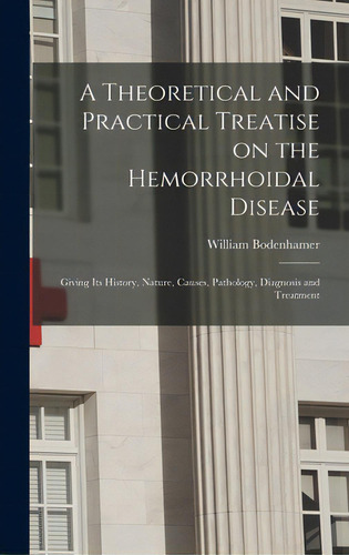 A Theoretical And Practical Treatise On The Hemorrhoidal Disease: Giving Its History, Nature, Cau..., De Bodenhamer, William 1808-1905. Editorial Legare Street Pr, Tapa Dura En Inglés