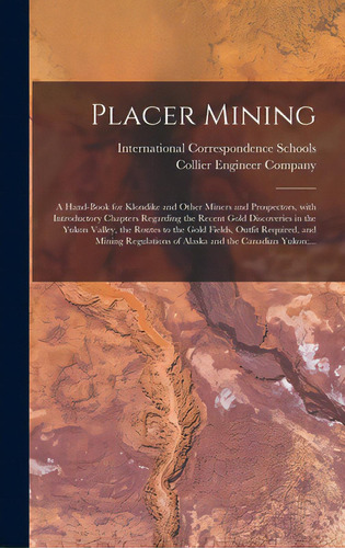 Placer Mining [microform]: A Hand-book For Klondike And Other Miners And Prospectors, With Introd..., De International Correspondence Schools. Editorial Legare Street Pr, Tapa Dura En Inglés