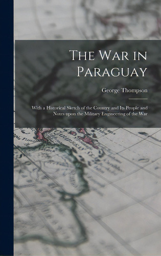 The War In Paraguay: With A Historical Sketch Of The Country And Its People And Notes Upon The Mi..., De Thompson, George 1839-1876. Editorial Legare Street Pr, Tapa Dura En Inglés