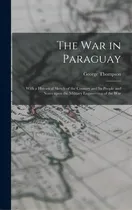 Comprar The War In Paraguay: With A Historical Sketch Of The Country And Its People And Notes Upon The Mi..., De Thompson, George 1839-1876. Editorial Legare Street Pr, Tapa Dura En Inglés