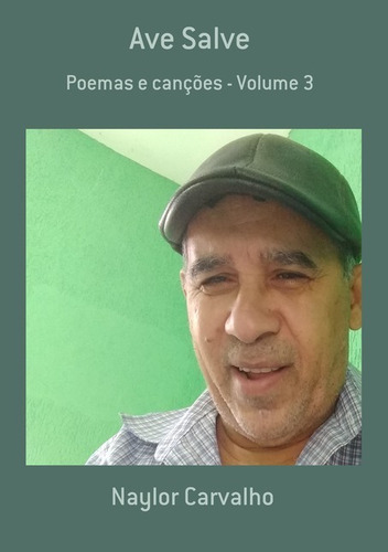 Ave Salve: Poemas E Canções - Volume 3, De Naylor Carvalho. Série Não Aplicável, Vol. 1. Editora Clube De Autores, Capa Mole, Edição 1 Em Português, 2021