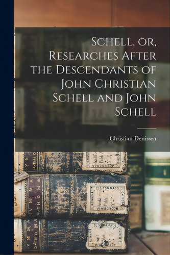 Schell, Or, Researches After The Descendants Of John Christian Schell And John Schell, De Denissen, Christian. Editorial Legare Street Pr, Tapa Blanda En Inglés