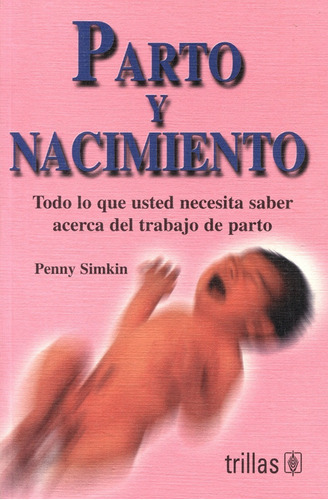 Parto Y Nacimiento Todo Lo Que Usted Necesita Saber Acerca Del Trabajo De Parto, De Simkin, Penny., Vol. 1. Editorial Trillas, Tapa Blanda En Español, 2000