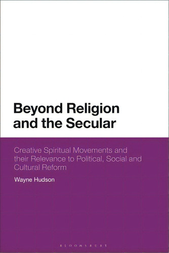 Beyond Religion And The Secular: Creative Spiritual Movements And Their Relevance To Political, S..., De Hudson, Wayne. Editorial Bloomsbury 3pl, Tapa Dura En Inglés
