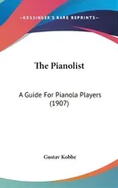 Comprar The Pianolist : A Guide For Pianola Players (1907), De Gustav Kobbe. Editorial Kessinger Publishing, Tapa Dura En Inglés