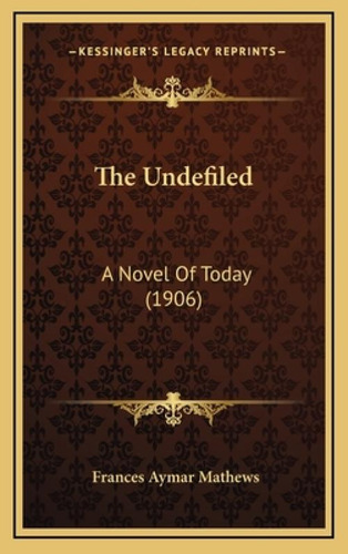 The Undefiled: A Novel Of Today (1906): A Vel Of Today (1906), De Mathews, Frances Aymar., Vol. 1. Editorial Kessinger Pub Llc, Tapa Dura En Inglés, 1906