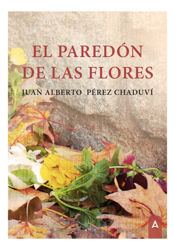 El Paredon De Las Flores, De Perez Chanduvi, Juan Alberto. Editorial Aliar 2015 Ediciones, S.l., Tapa Blanda En Español