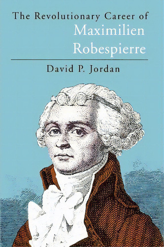 Revolutionary Career Of Maximilien Robespierre, De David Peter Jordan. Editorial University Chicago Press, Tapa Dura En Inglés