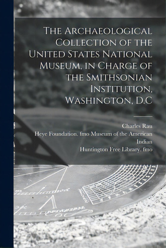 The Archaeological Collection Of The United States National Museum, In Charge Of The Smithsonian ..., De Rau, Charles 1826-1887. Editorial Legare Street Pr, Tapa Blanda En Inglés