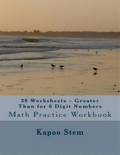 30 Worksheets - Greater Than For 6 Digit Numbers : Math Practice Workbook, De Kapoo Stem. Editorial Createspace Independent Publishing Platform, Tapa Blanda En Inglés