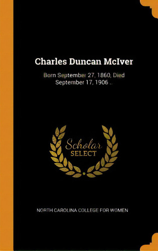 Charles Duncan Mciver: Born September 27, 1860, Died September 17, 1906 .., De North Carolina College For Women. Editorial Franklin Classics, Tapa Dura En Inglés