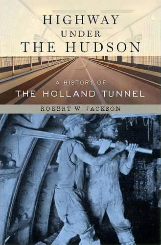 Highway Under The Hudson : A History Of The Holland Tunnel, De Robert W. Jackson. Editorial New York University Press, Tapa Dura En Inglés