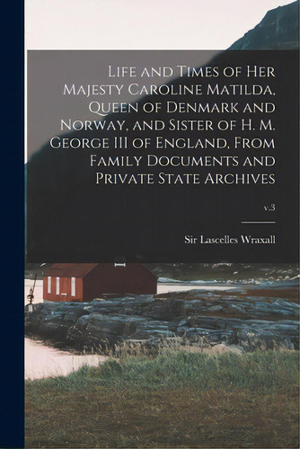 Life And Times Of Her Majesty Caroline Matilda, Queen Of Denmark And Norway, And Sister Of H. M. ..., De Wraxall, Lascelles. Editorial Legare Street Pr, Tapa Blanda En Inglés