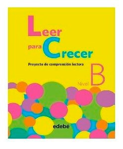 Leer Para Crecer, Proyecto De Comprensión Lectora B  Edebe