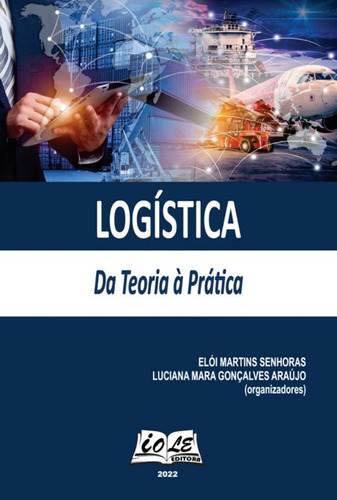 Logística: Da Teoria À Empiria, De Elói Martins Senhoras; Luciana Mara Gonçalves Araújo (organizadores). Série Não Aplicável, Vol. 1. Editora Clube De Autores, Capa Mole, Edição 1 Em Português, 2022