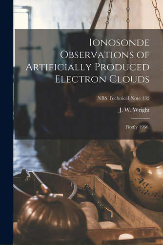 Ionosonde Observations Of Artificially Produced Electron Clouds: Firefly 1960.; Nbs Technical Not..., De Wright, J. W.. Editorial Hassell Street Pr, Tapa Blanda En Inglés