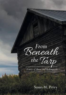 Libro From Beneath The Tarp : A Story Of Abuse And Redemp...