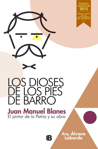 Los Dioses De Los Pies De Barro Juan Manuel Blanes, De Arq. Alvaro Laborde. Editorial Ediciones B, Tapa Blanda En Español