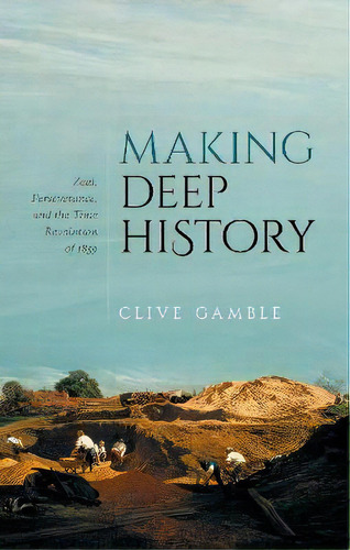 Making Deep History : Zeal, Perseverance, And The Time Revolution Of 1859, De Clive Gamble. Editorial Oxford University Press, Tapa Dura En Inglés