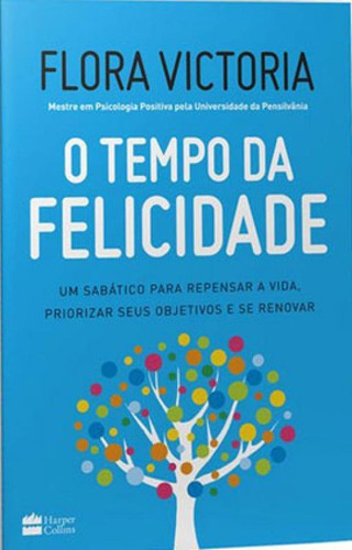 O Tempo Da Felicidade: Um Sabático Para Repensar A Vida, Priorizar Seus Objetivos E Se Renovar, De Victoria, Flora. Editora Harper Collins Brasil, Capa Mole Em Português