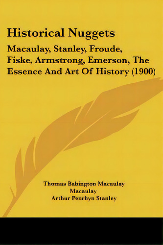 Historical Nuggets: Macaulay, Stanley, Froude, Fiske, Armstrong, Emerson, The Essence And Art Of ..., De Macaulay, Thomas Babington Macaulay. Editorial Kessinger Pub Llc, Tapa Blanda En Inglés