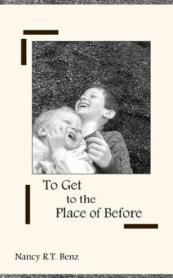 Libro To Get To The Place Of Before - Benz, Nancy R. T.