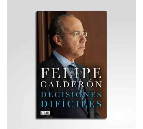 Decisiones Difíciles - Felipe Calderón 