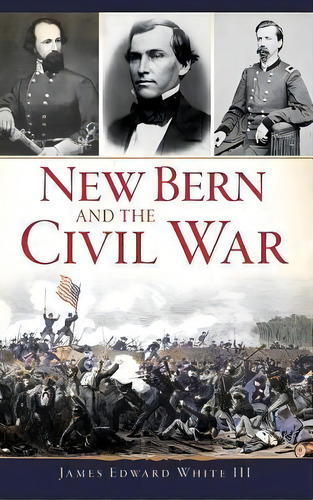 New Bern And The Civil War, De Iii James Edward White. Editorial History Press Library Editions, Tapa Dura En Inglés