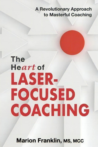 The Heart Of Laser-focused Coaching : A Revolutionary Approach To Masterful Coaching, De Marion Franklin., Vol. 1. Editorial Thomas Noble Books, Tapa Blanda En Inglés