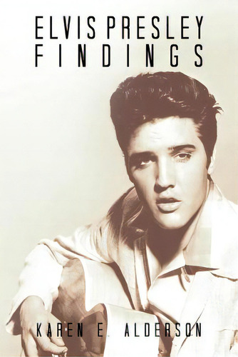 Elvis Presley Findings, De Alderson, Karen E.., Vol. 1. Editorial Authorhouse, Tapa Blanda En Inglés