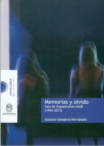 Memorias Y Olvido. Sala De Exposiciones Asab (1996-2013), De Gustavo Sanabria Hernández. Editorial U. Distrital Francisco José De C, Tapa Blanda, Edición 2017 En Español