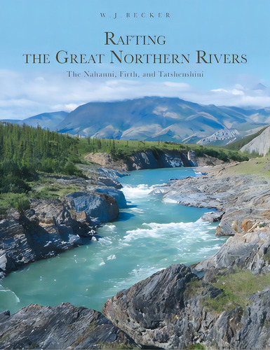 Rafting The Great Northern Rivers: The Nahanni, Firth, And Tatshenshini, De Becker, W. J.. Editorial Friesenpr, Tapa Blanda En Inglés
