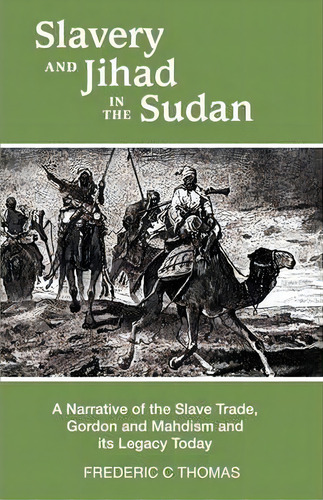 Slavery And Jihad In The Sudan : A Narrative Of The Slave Trade, Gordon And Mahdism, And Its Lega..., De Frederic C Thomas. Editorial Iuniverse, Tapa Blanda En Inglés