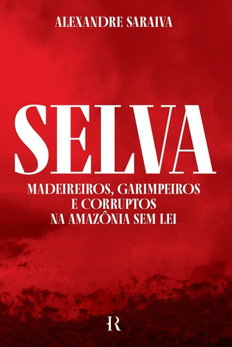 Selva: Madeireiros, garimpeiros e corruptos na Amazônia sem lei, de Alexandre Saraiva., vol. 1. Editora História Real, capa mole, edição 1 em português, 2023