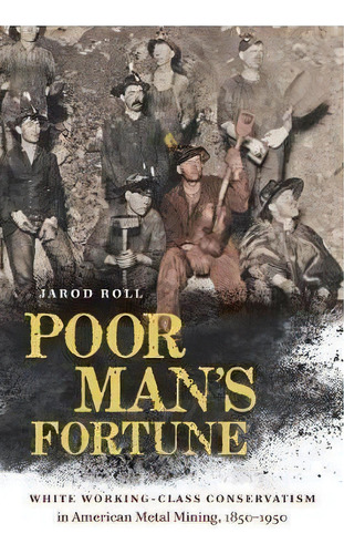 Poor Man's Fortune : White Working-class Conservatism In American Metal Mining, 1850-1950, De Jarod Roll. Editorial The University Of North Carolina Press, Tapa Dura En Inglés