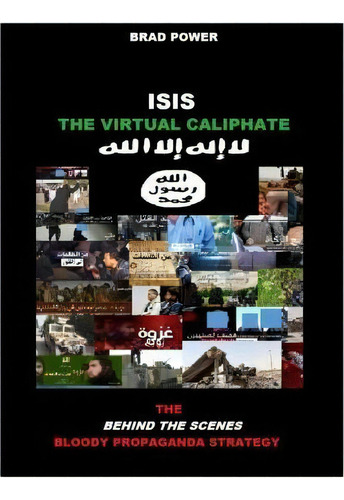 Isis : The Virtual Caliphate: The Behind The Scenes Bloody Propaganda Strategy, De Brad Power. Editorial Createspace Independent Publishing Platform, Tapa Blanda En Inglés