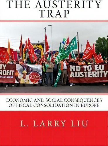The Austerity Trap : Economic And Social Consequences Of Fiscal Consolidation In Europe, De L Larry Liu. Editorial Createspace Independent Publishing Platform, Tapa Blanda En Inglés