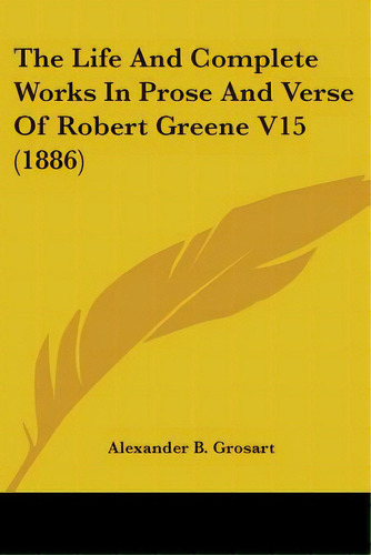 The Life And Complete Works In Prose And Verse Of Robert Greene V15 (1886), De Grosart, Alexander B.. Editorial Kessinger Pub Llc, Tapa Blanda En Inglés