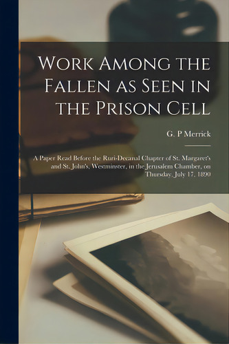 Work Among The Fallen As Seen In The Prison Cell: A Paper Read Before The Ruri-decanal Chapter Of..., De Merrick, G. P.. Editorial Legare Street Pr, Tapa Blanda En Inglés