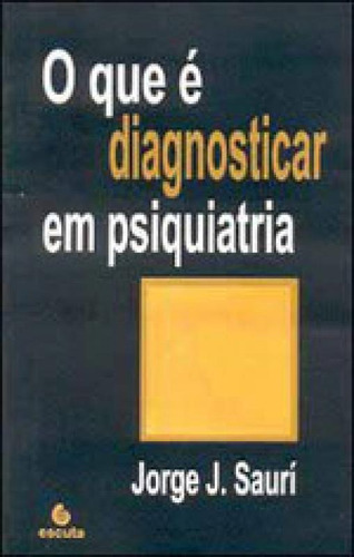 O Que É Diagnosticar Em Psiquiatria, De Sauri, Jorge. Editora Escuta, Capa Mole, Edição 1ª Edição - 2002 Em Português