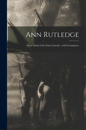 Ann Rutledge: Heart Story Of The Early Lincoln: With Frontispiece, De Anonymous. Editorial Legare Street Pr, Tapa Blanda En Inglés