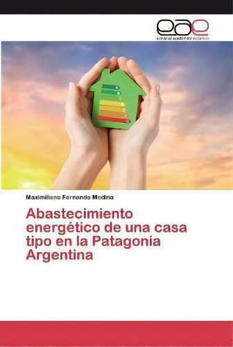 Abastecimiento Energetico De Una Casa Tipo En La Patagonia Argentina, De Maximiliano Fernando Medina. Editorial Academica Espanola, Tapa Blanda En Español