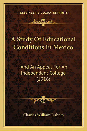 A Study Of Educational Conditions In Mexico: And An Appeal For An Independent College (1916), De Dabney, Charles William, Jr.. Editorial Kessinger Pub Llc, Tapa Blanda En Inglés