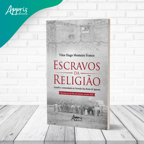 Escravos da religião: família e comunidade na Fazenda São Bento de Iguassú (Recôncavo do Rio de Janeiro, Século XIX), de Franco, Vitor Hugo Monteiro. Editorial Appris Editora e Livraria Eireli - ME, capa mole em português, 2021