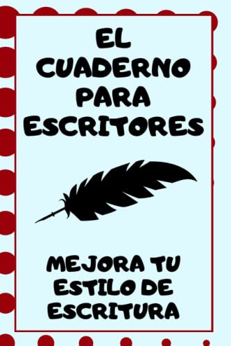 El Cuaderno Para Escritores: Mejora Tu Estilo De Escritura: