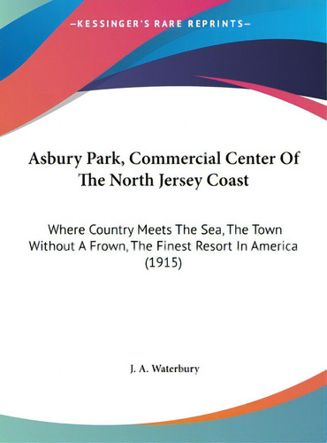 Asbury Park, Commercial Center Of The North Jersey Coast: Where Country Meets The Sea, The Town W..., De Waterbury, J. A.. Editorial Kessinger Pub Llc, Tapa Dura En Inglés