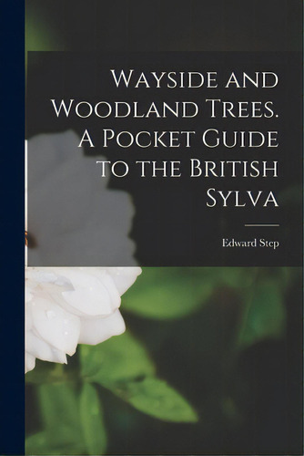 Wayside And Woodland Trees. A Pocket Guide To The British Sylva, De Step, Edward. Editorial Legare Street Pr, Tapa Blanda En Inglés